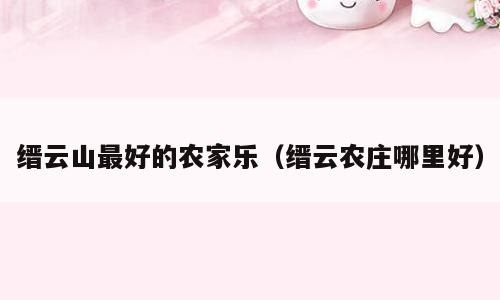 缙云山最好的农家乐（缙云农庄哪里好）