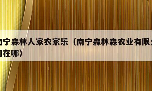 南宁森林人家农家乐（南宁森林森农业有限公司在哪）