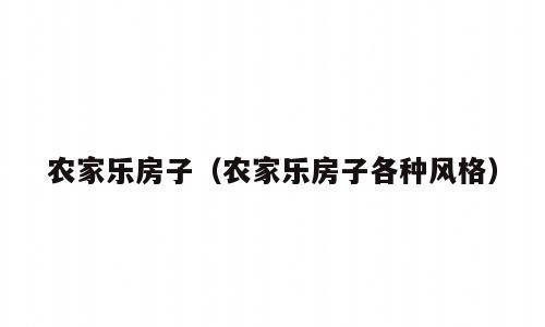农家乐房子（农家乐房子各种风格）