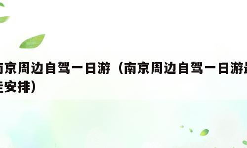 南京周边自驾一日游（南京周边自驾一日游最佳安排）