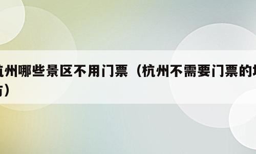 杭州哪些景区不用门票（杭州不需要门票的地方）