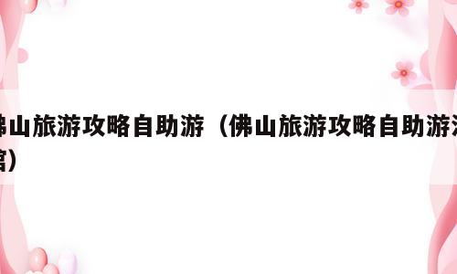 佛山旅游攻略自助游（佛山旅游攻略自助游泳馆）