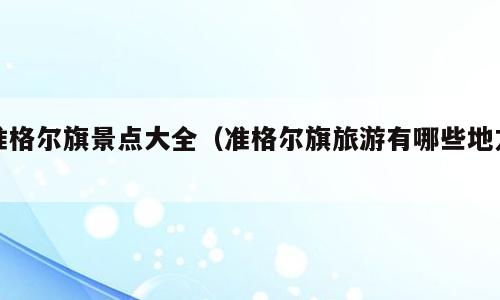 准格尔旗景点大全（准格尔旗旅游有哪些地方）