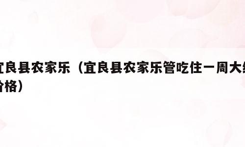 宜良县农家乐（宜良县农家乐管吃住一周大约价格）
