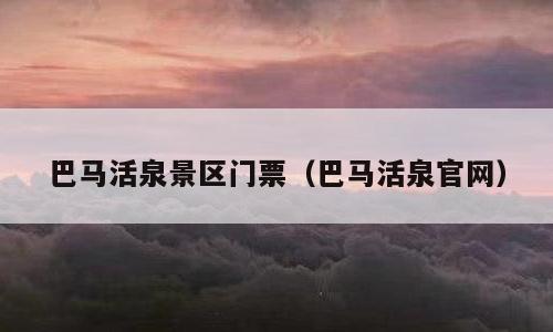 巴马活泉景区门票（巴马活泉官网）