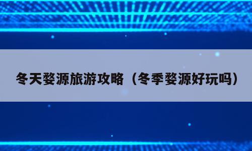 冬天婺源旅游攻略（冬季婺源好玩吗）