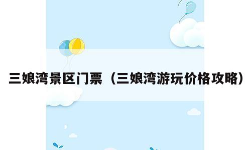 三娘湾景区门票（三娘湾游玩价格攻略）