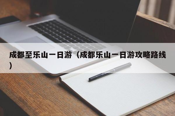 成都至乐山一日游（成都乐山一日游攻略路线）