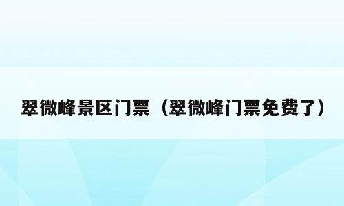 翠微峰景区门票（翠微峰门票免费了）