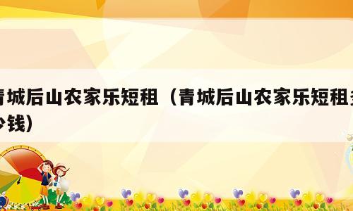 青城后山农家乐短租（青城后山农家乐短租多少钱）