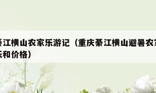 綦江横山农家乐游记（重庆綦江横山避暑农家乐和价格）