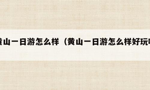 黄山一日游怎么样（黄山一日游怎么样好玩吗）