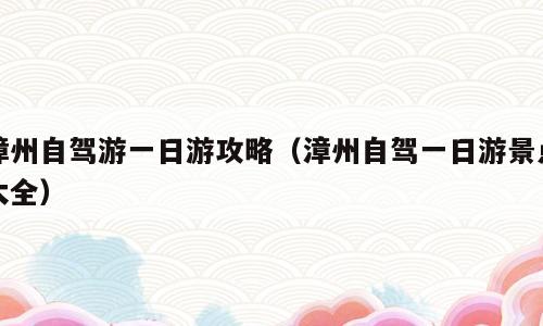 漳州自驾游一日游攻略（漳州自驾一日游景点大全）