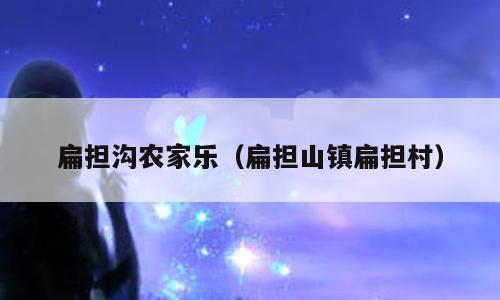 扁担沟农家乐（扁担山镇扁担村）