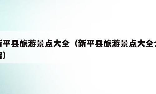 新平县旅游景点大全（新平县旅游景点大全介绍）