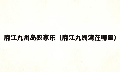 廉江九州岛农家乐（廉江九洲湾在哪里）