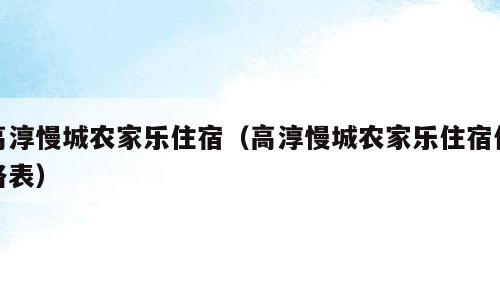 高淳慢城农家乐住宿（高淳慢城农家乐住宿价格表）