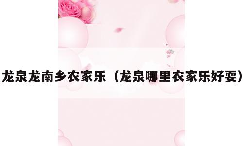 龙泉龙南乡农家乐（龙泉哪里农家乐好耍）