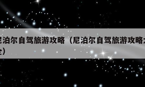 尼泊尔自驾旅游攻略（尼泊尔自驾旅游攻略大全）