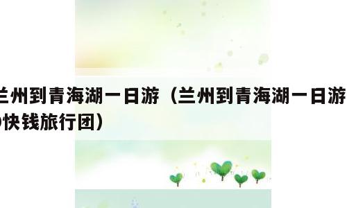 兰州到青海湖一日游（兰州到青海湖一日游80快钱旅行团）