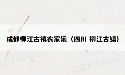 成都柳江古镇农家乐（四川 柳江古镇）
