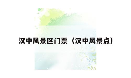 汉中风景区门票（汉中风景点）