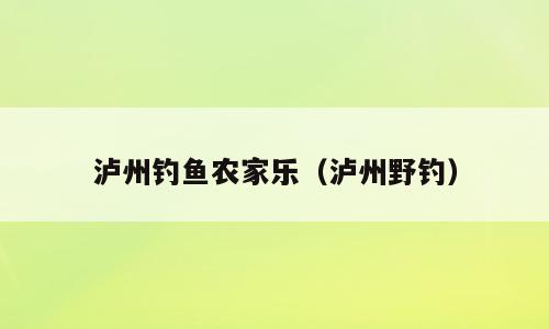 泸州钓鱼农家乐（泸州野钓）