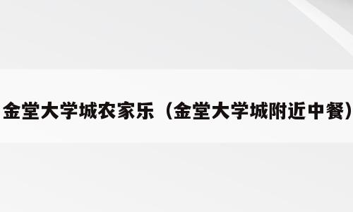 金堂大学城农家乐（金堂大学城附近中餐）