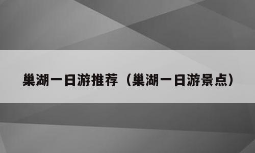 巢湖一日游推荐（巢湖一日游景点）