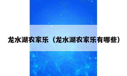 龙水湖农家乐（龙水湖农家乐有哪些）