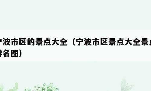 宁波市区的景点大全（宁波市区景点大全景点排名图）