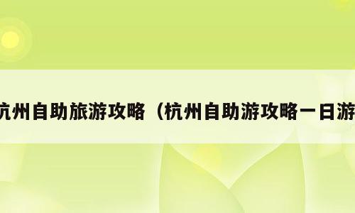 杭州自助旅游攻略（杭州自助游攻略一日游）