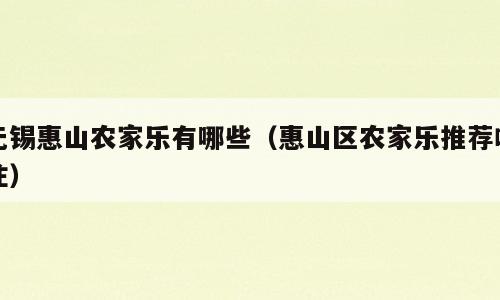 无锡惠山农家乐有哪些（惠山区农家乐推荐吃住）