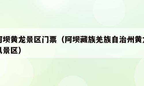 阿坝黄龙景区门票（阿坝藏族羌族自治州黄龙风景区）