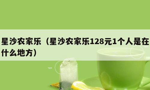 星沙农家乐（星沙农家乐128元1个人是在什么地方）