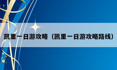 凯里一日游攻略（凯里一日游攻略路线）