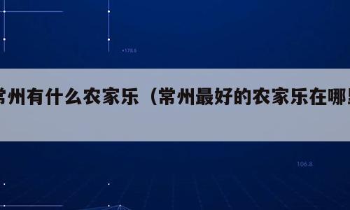 常州有什么农家乐（常州最好的农家乐在哪里）