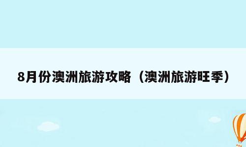 8月份澳洲旅游攻略（澳洲旅游旺季）