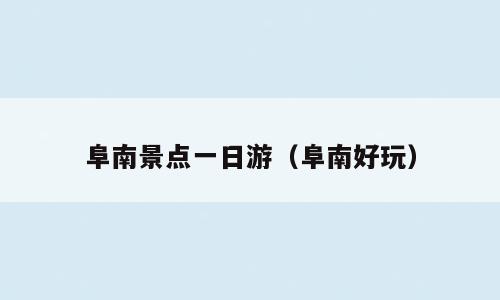 阜南景点一日游（阜南好玩）