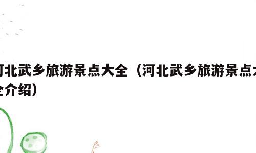 河北武乡旅游景点大全（河北武乡旅游景点大全介绍）