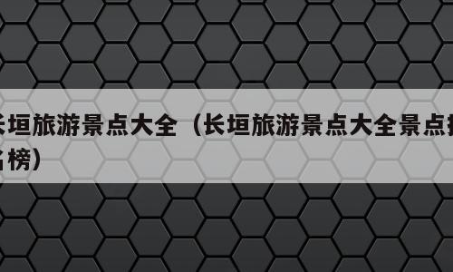长垣旅游景点大全（长垣旅游景点大全景点排名榜）