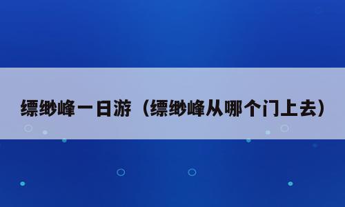 缥缈峰一日游（缥缈峰从哪个门上去）