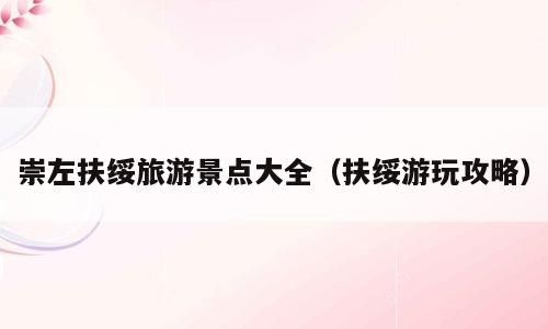 崇左扶绥旅游景点大全（扶绥游玩攻略）