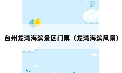 台州龙湾海滨景区门票（龙湾海滨风景）