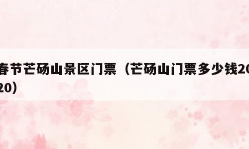 春节芒砀山景区门票（芒砀山门票多少钱2020）