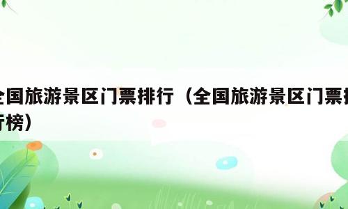 全国旅游景区门票排行（全国旅游景区门票排行榜）