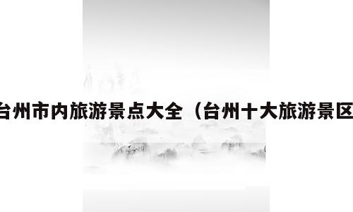 台州市内旅游景点大全（台州十大旅游景区）