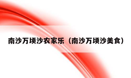 南沙万顷沙农家乐（南沙万顷沙美食）
