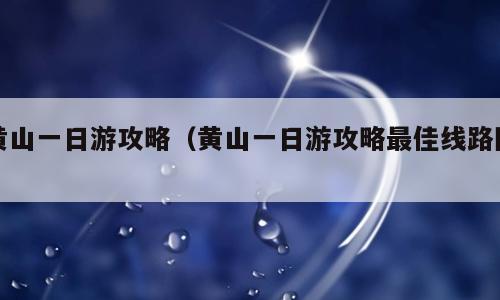 黄山一日游攻略（黄山一日游攻略最佳线路图）