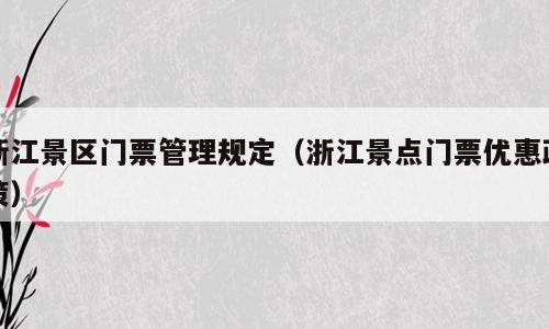 浙江景区门票管理规定（浙江景点门票优惠政策）